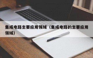 集成电路主要应用领域（集成电路的主要应用领域）