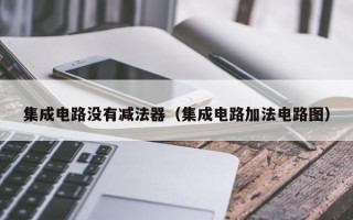 集成电路没有减法器（集成电路加法电路图）