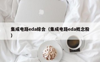 集成电路eda综合（集成电路eda概念股）