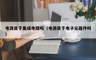 电源属于集成电路吗（电源属于电子元器件吗）