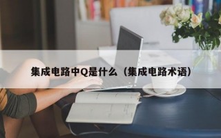 集成电路中Q是什么（集成电路术语）