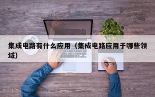 集成电路有什么应用（集成电路应用于哪些领域）