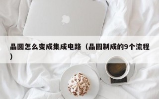 晶圆怎么变成集成电路（晶圆制成的9个流程）