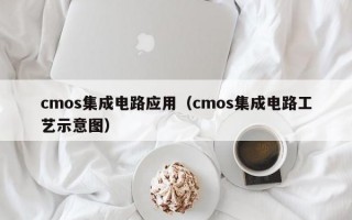 cmos集成电路应用（cmos集成电路工艺示意图）