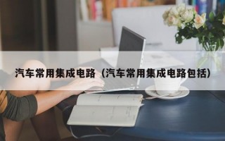 汽车常用集成电路（汽车常用集成电路包括）