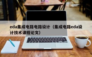 eda集成电路电路设计（集成电路eda设计技术课程论文）