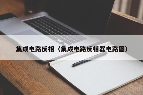 集成电路反相（集成电路反相器电路图）-第1张图片-bevictor伟德官方网站-欢迎您