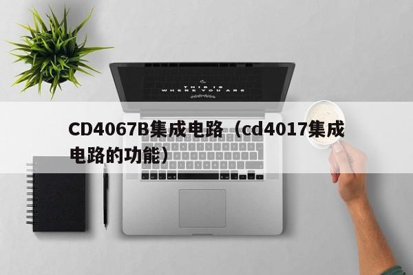 CD4067B集成电路（cd4017集成电路的功能）-第1张图片-bevictor伟德官方网站-欢迎您