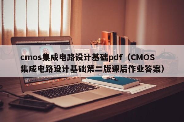 cmos集成电路设计基础pdf（CMOS集成电路设计基础第二版课后作业答案）-第1张图片-bevictor伟德官方网站-欢迎您