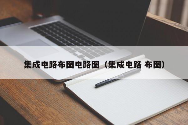 集成电路布图电路图（集成电路 布图）-第1张图片-bevictor伟德官方网站-欢迎您