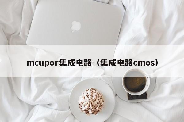 mcupor集成电路（集成电路cmos）-第1张图片-bevictor伟德官方网站-欢迎您