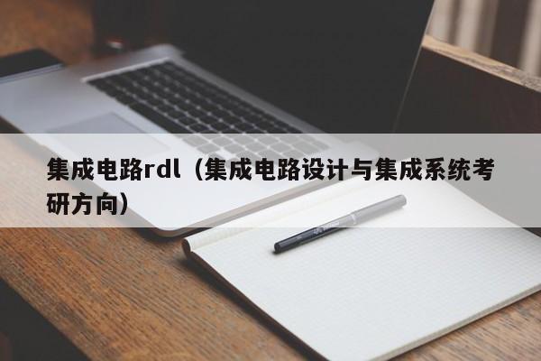 集成电路rdl（集成电路设计与集成系统考研方向）-第1张图片-bevictor伟德官方网站-欢迎您