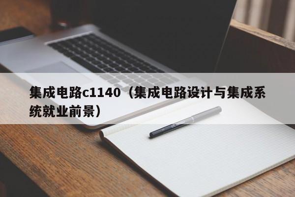 集成电路c1140（集成电路设计与集成系统就业前景）-第1张图片-bevictor伟德官方网站-欢迎您